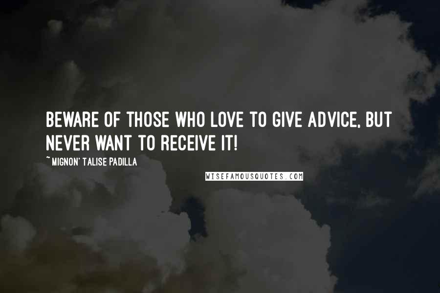 Mignon' Talise Padilla Quotes: Beware of those who love to give advice, but never want to receive it!