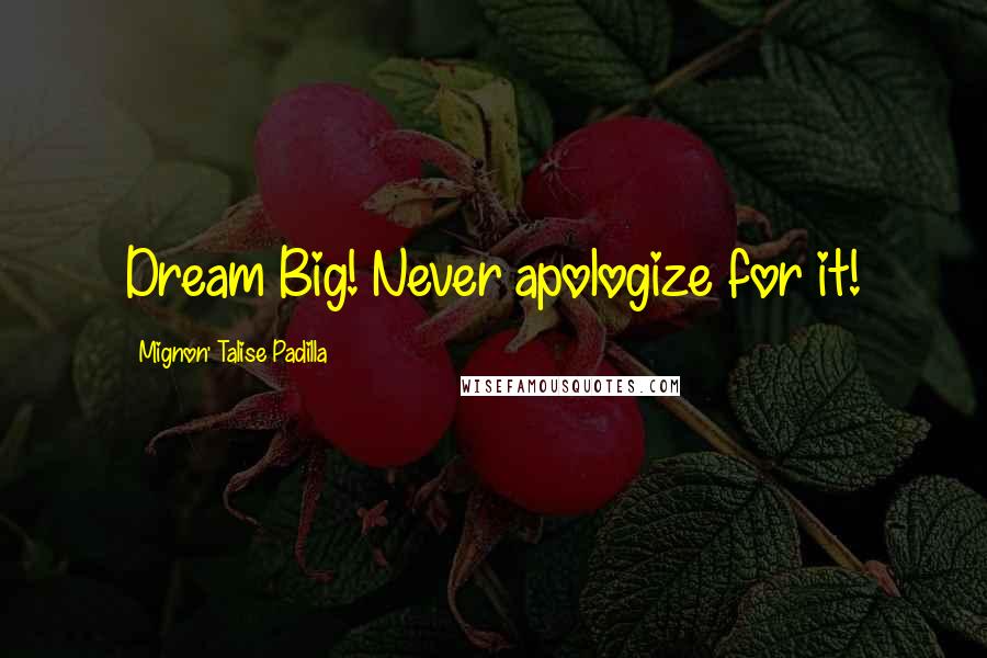 Mignon' Talise Padilla Quotes: Dream Big! Never apologize for it!