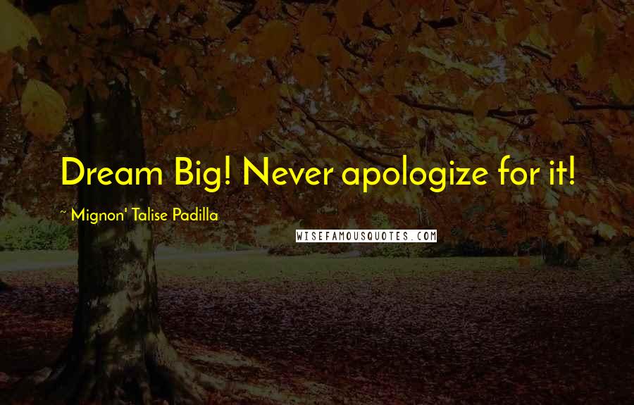Mignon' Talise Padilla Quotes: Dream Big! Never apologize for it!