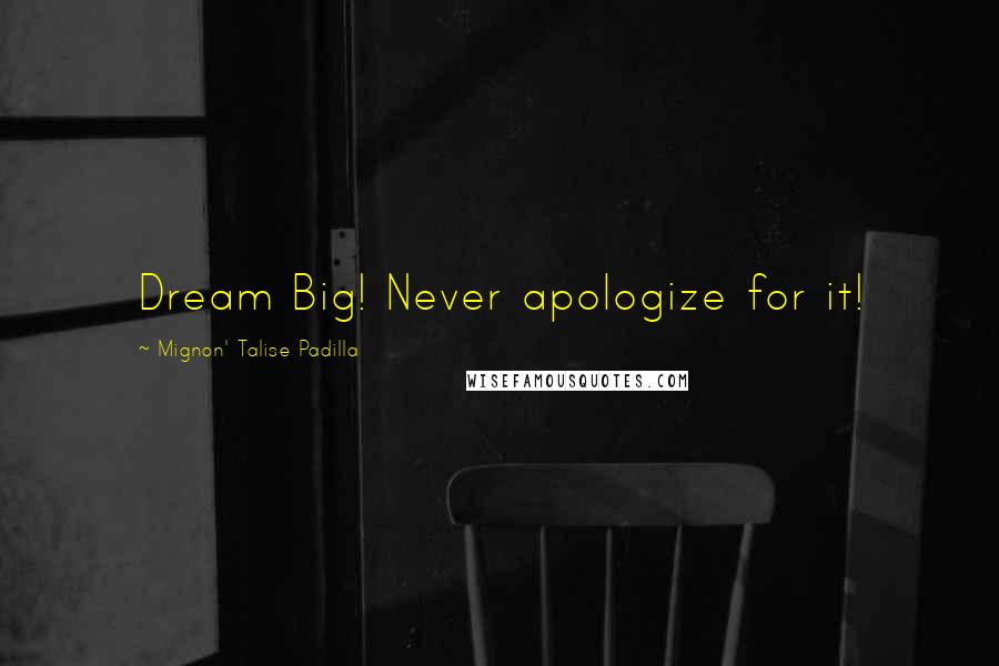Mignon' Talise Padilla Quotes: Dream Big! Never apologize for it!