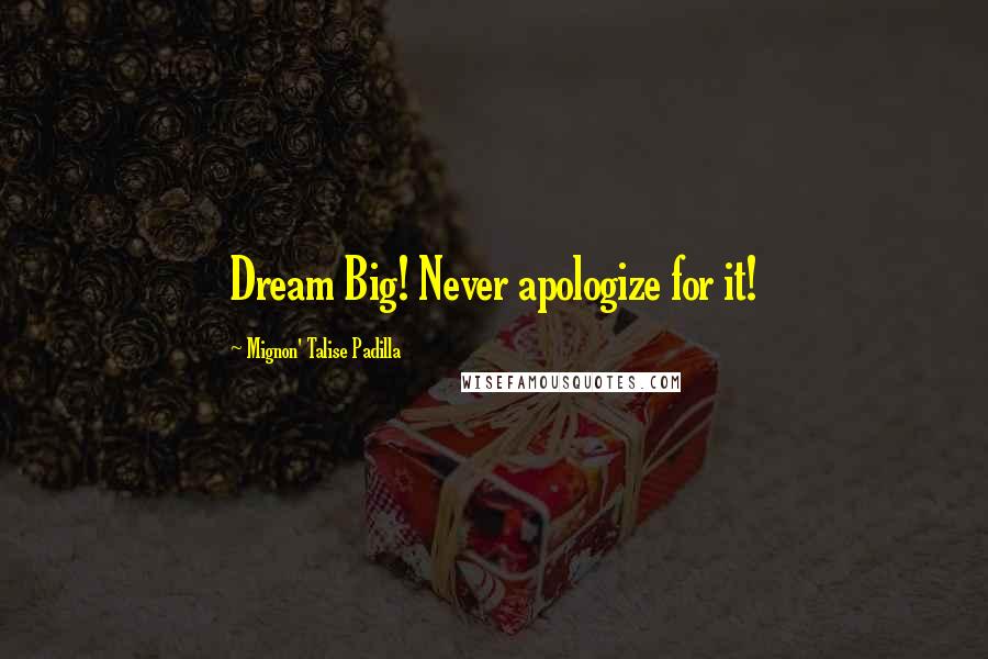 Mignon' Talise Padilla Quotes: Dream Big! Never apologize for it!