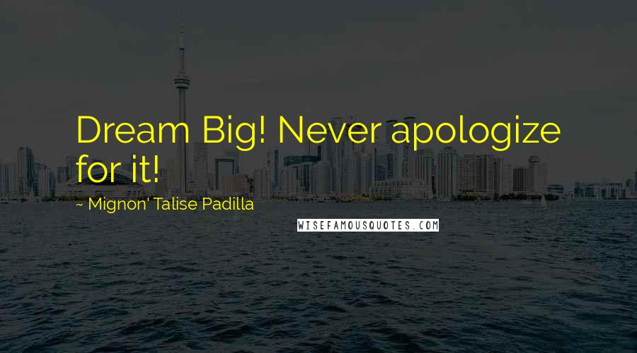 Mignon' Talise Padilla Quotes: Dream Big! Never apologize for it!