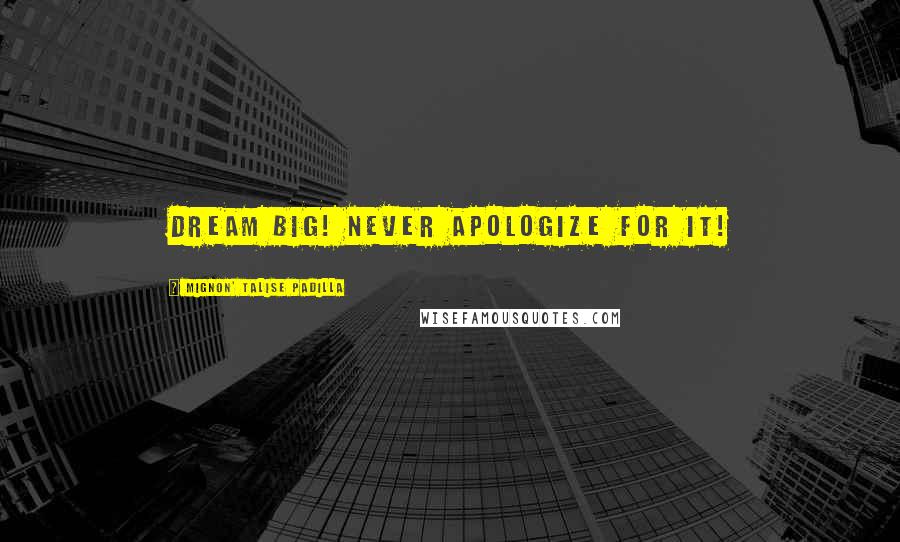Mignon' Talise Padilla Quotes: Dream Big! Never apologize for it!