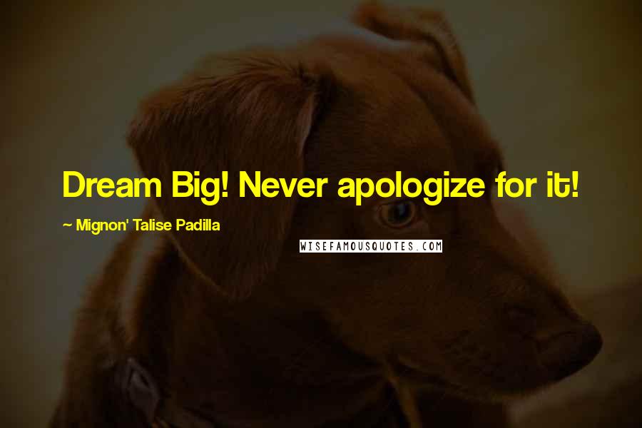 Mignon' Talise Padilla Quotes: Dream Big! Never apologize for it!