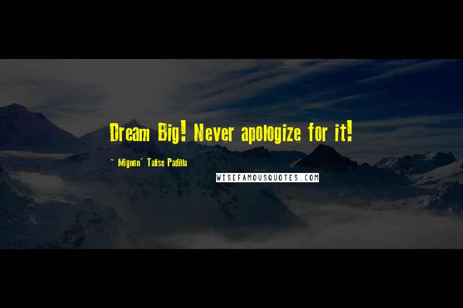 Mignon' Talise Padilla Quotes: Dream Big! Never apologize for it!