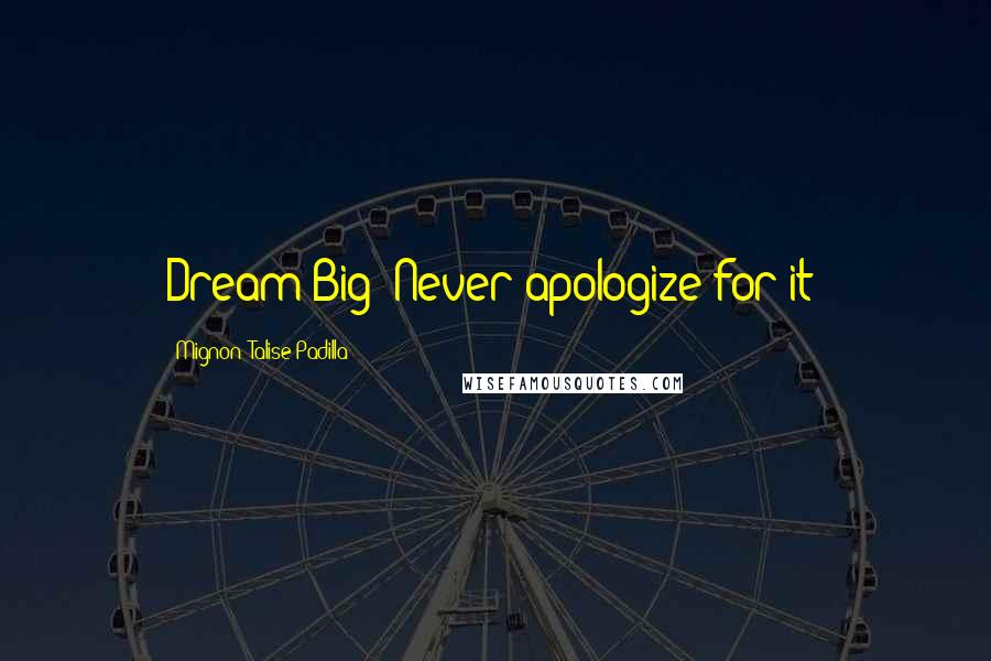 Mignon' Talise Padilla Quotes: Dream Big! Never apologize for it!