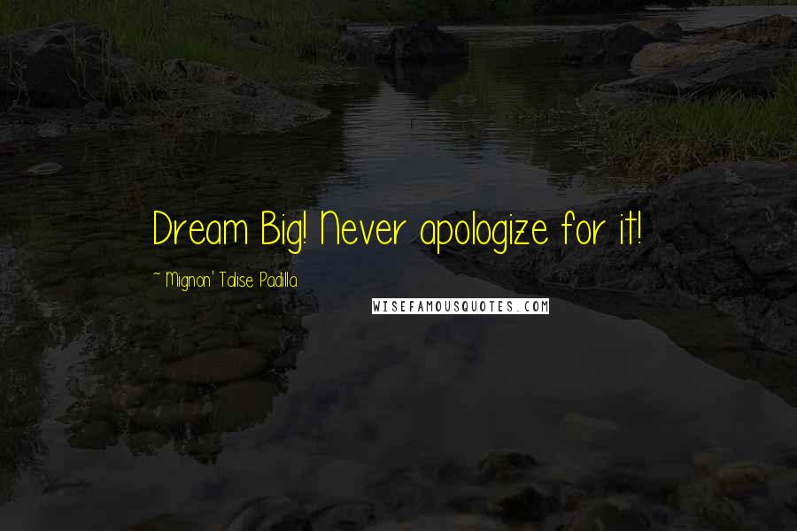 Mignon' Talise Padilla Quotes: Dream Big! Never apologize for it!