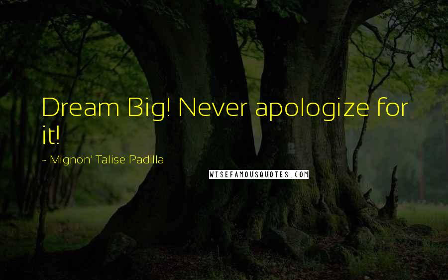 Mignon' Talise Padilla Quotes: Dream Big! Never apologize for it!