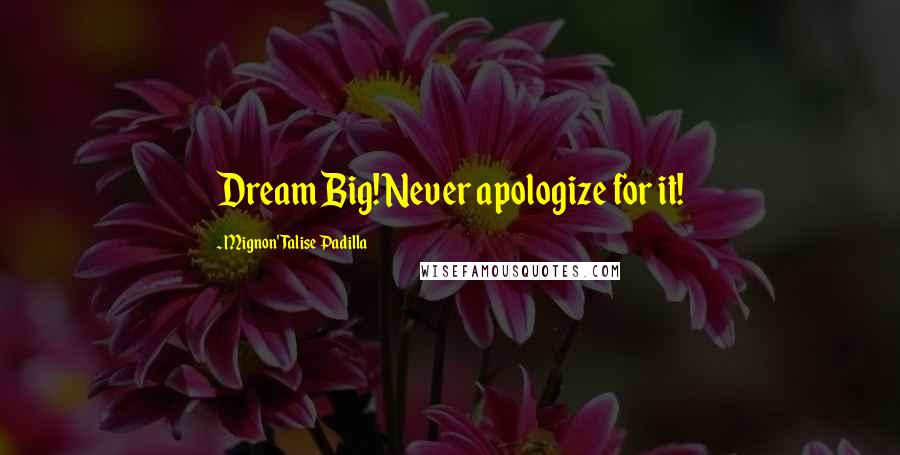 Mignon' Talise Padilla Quotes: Dream Big! Never apologize for it!