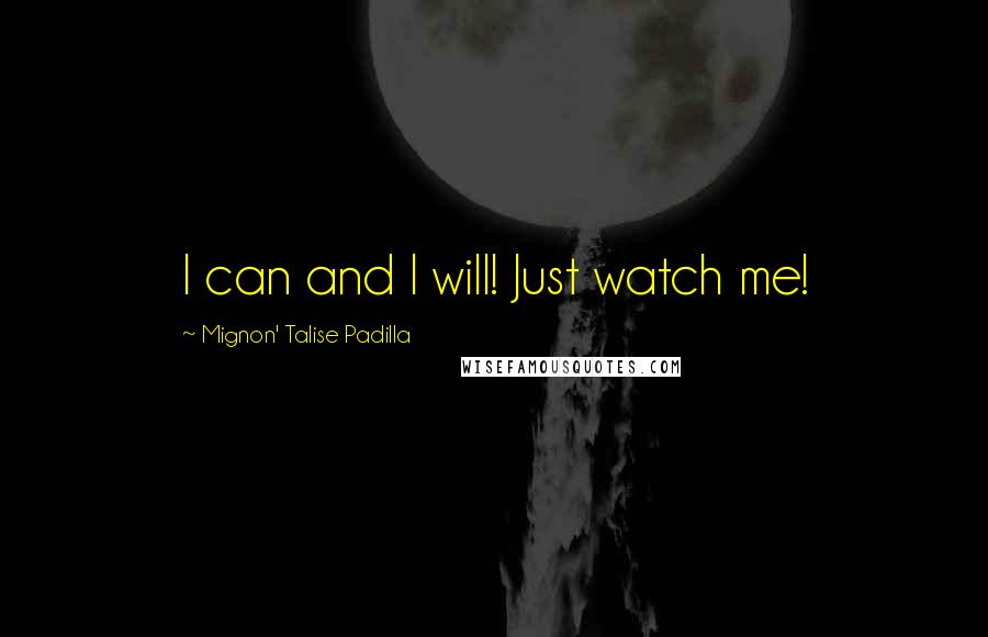 Mignon' Talise Padilla Quotes: I can and I will! Just watch me!