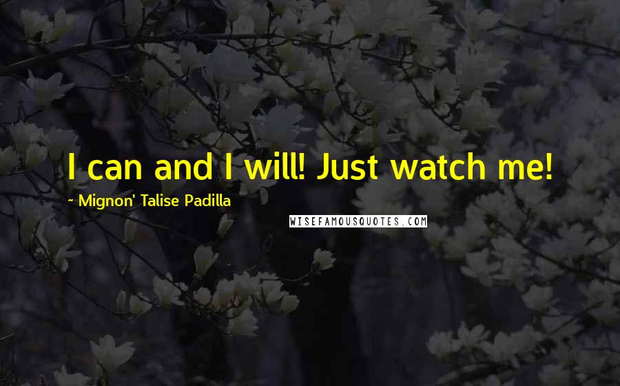 Mignon' Talise Padilla Quotes: I can and I will! Just watch me!