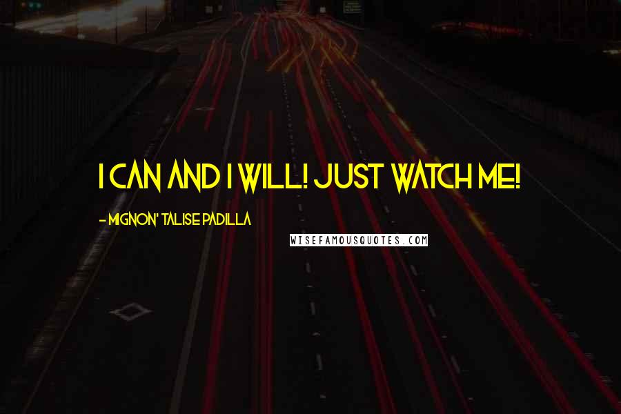 Mignon' Talise Padilla Quotes: I can and I will! Just watch me!