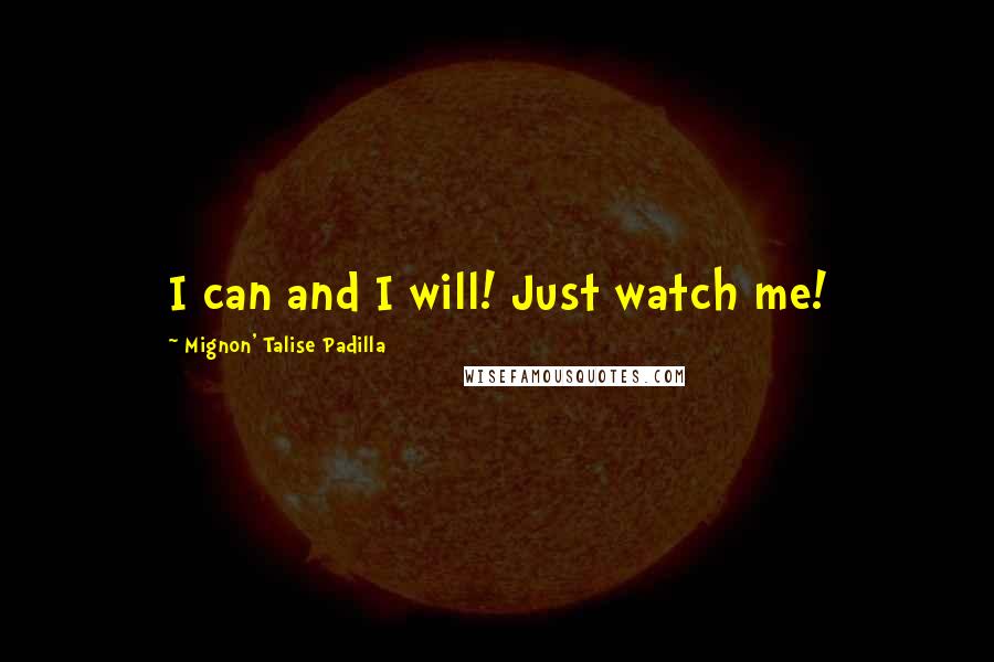 Mignon' Talise Padilla Quotes: I can and I will! Just watch me!