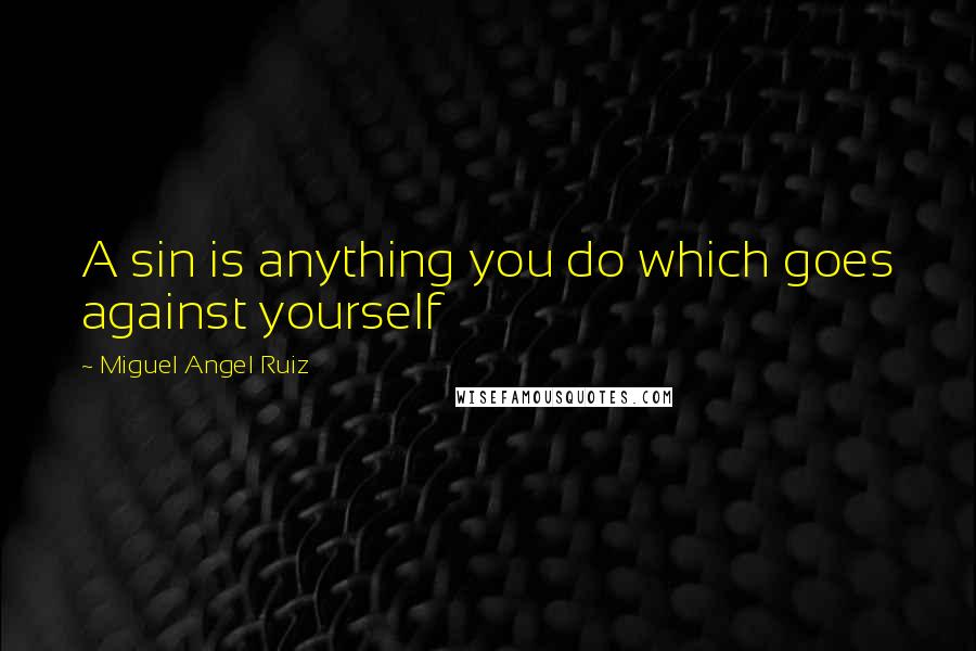 Miguel Angel Ruiz Quotes: A sin is anything you do which goes against yourself