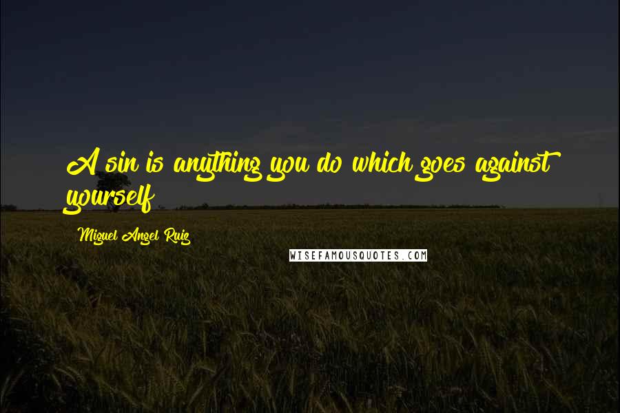 Miguel Angel Ruiz Quotes: A sin is anything you do which goes against yourself