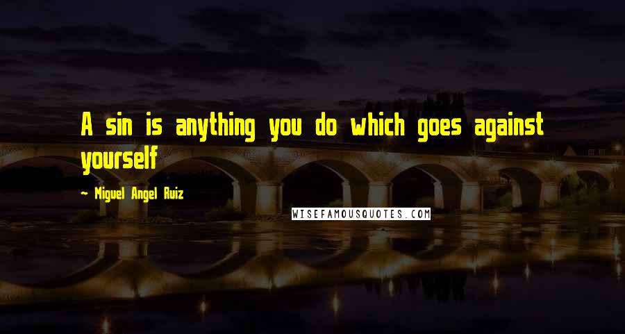 Miguel Angel Ruiz Quotes: A sin is anything you do which goes against yourself