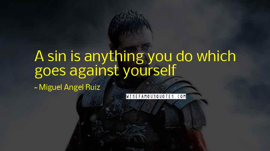 Miguel Angel Ruiz Quotes: A sin is anything you do which goes against yourself