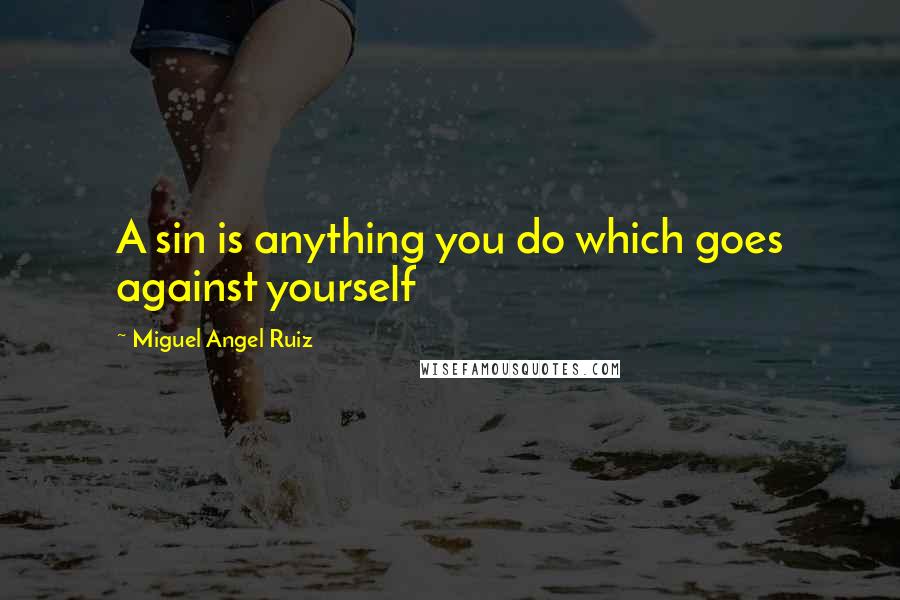 Miguel Angel Ruiz Quotes: A sin is anything you do which goes against yourself