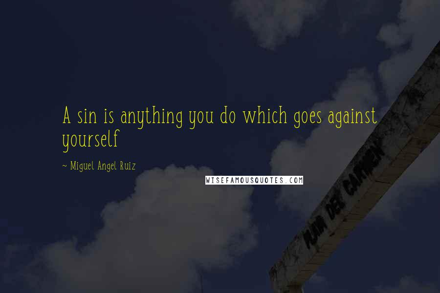 Miguel Angel Ruiz Quotes: A sin is anything you do which goes against yourself