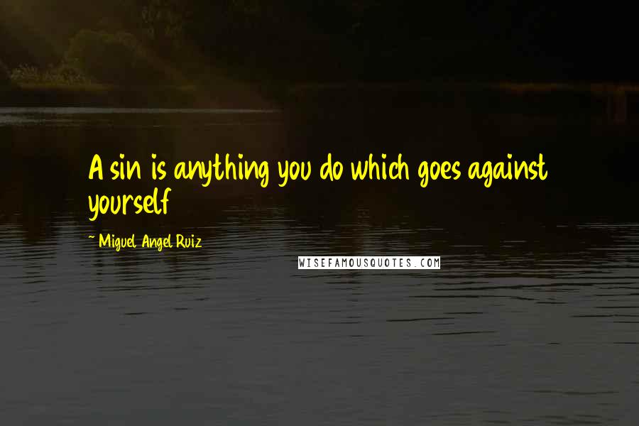 Miguel Angel Ruiz Quotes: A sin is anything you do which goes against yourself