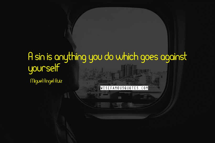 Miguel Angel Ruiz Quotes: A sin is anything you do which goes against yourself