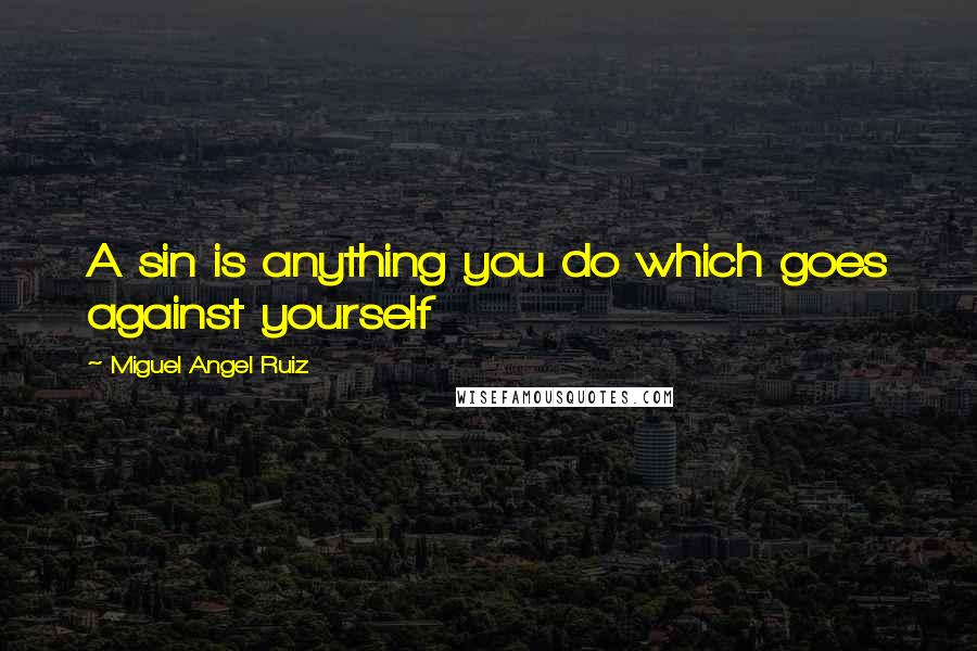Miguel Angel Ruiz Quotes: A sin is anything you do which goes against yourself