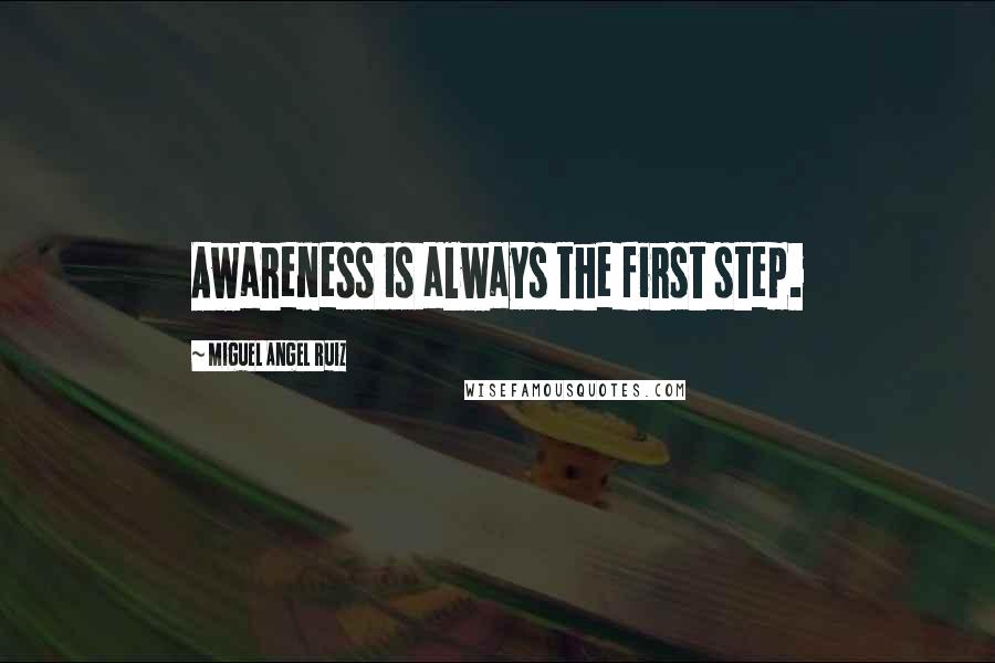 Miguel Angel Ruiz Quotes: Awareness is always the first step.