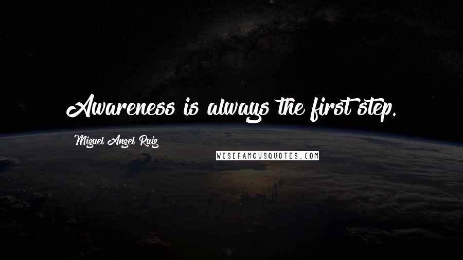 Miguel Angel Ruiz Quotes: Awareness is always the first step.