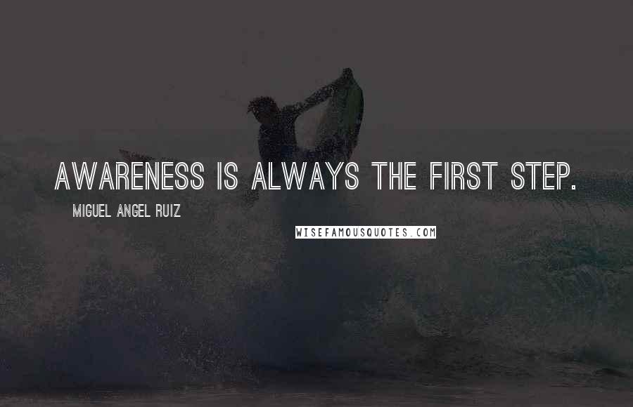 Miguel Angel Ruiz Quotes: Awareness is always the first step.
