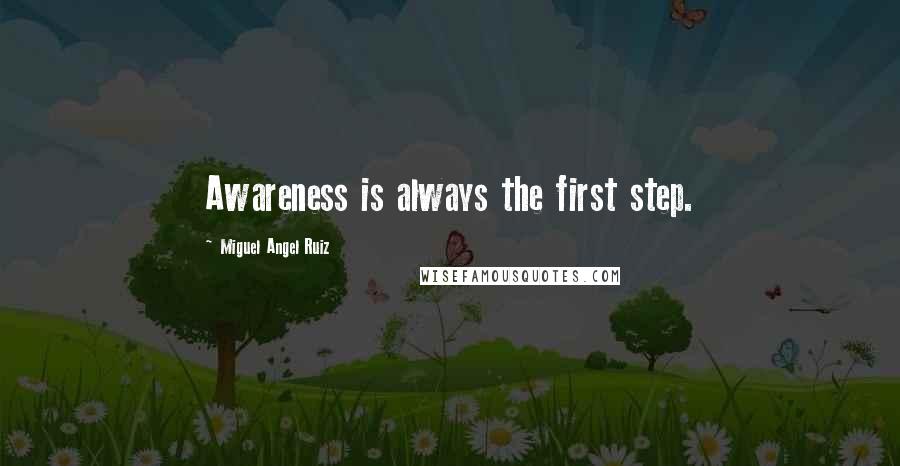 Miguel Angel Ruiz Quotes: Awareness is always the first step.