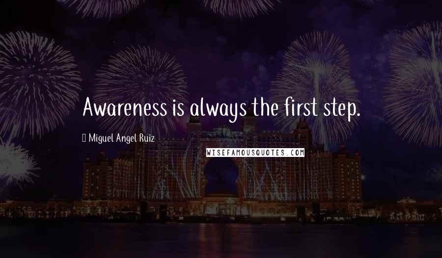 Miguel Angel Ruiz Quotes: Awareness is always the first step.