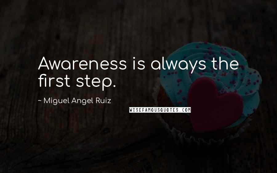 Miguel Angel Ruiz Quotes: Awareness is always the first step.