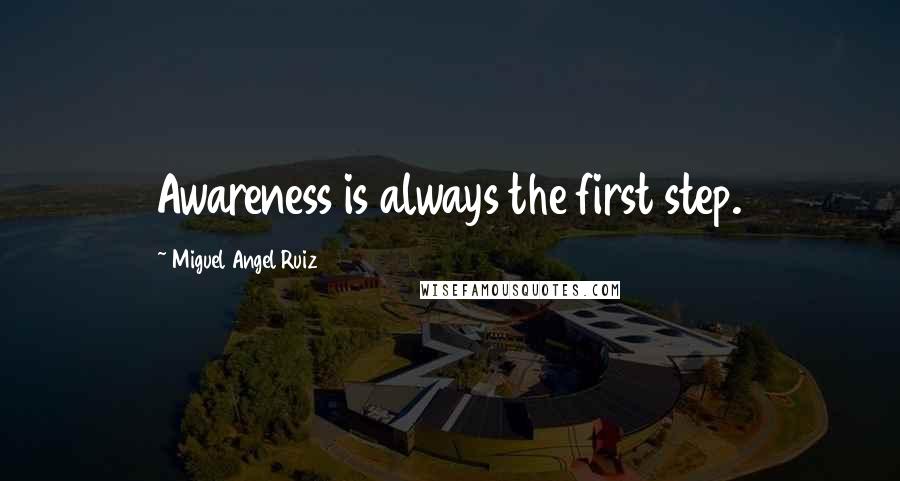 Miguel Angel Ruiz Quotes: Awareness is always the first step.