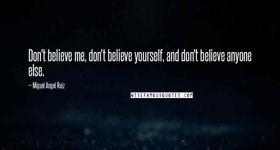 Miguel Angel Ruiz Quotes: Don't believe me, don't believe yourself, and don't believe anyone else.