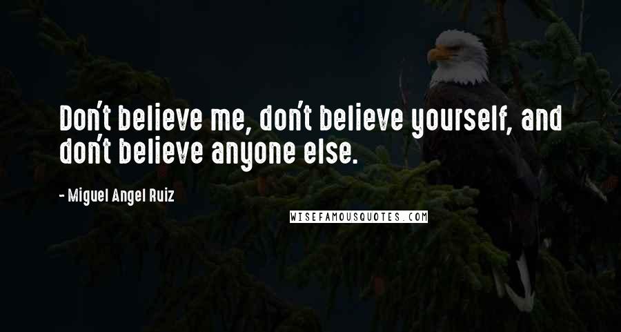 Miguel Angel Ruiz Quotes: Don't believe me, don't believe yourself, and don't believe anyone else.