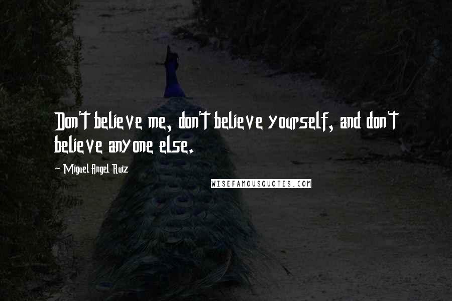 Miguel Angel Ruiz Quotes: Don't believe me, don't believe yourself, and don't believe anyone else.