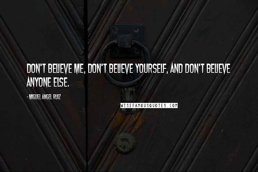 Miguel Angel Ruiz Quotes: Don't believe me, don't believe yourself, and don't believe anyone else.