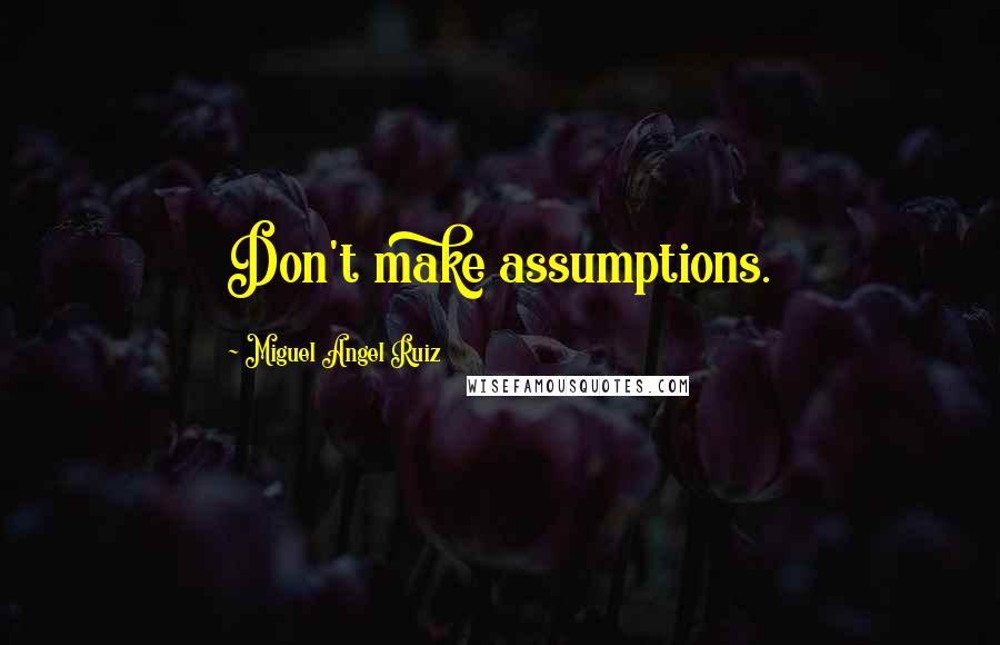 Miguel Angel Ruiz Quotes: Don't make assumptions.