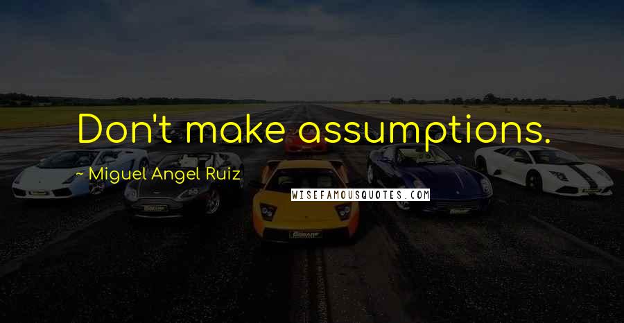 Miguel Angel Ruiz Quotes: Don't make assumptions.