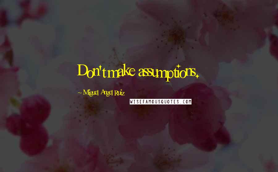 Miguel Angel Ruiz Quotes: Don't make assumptions.