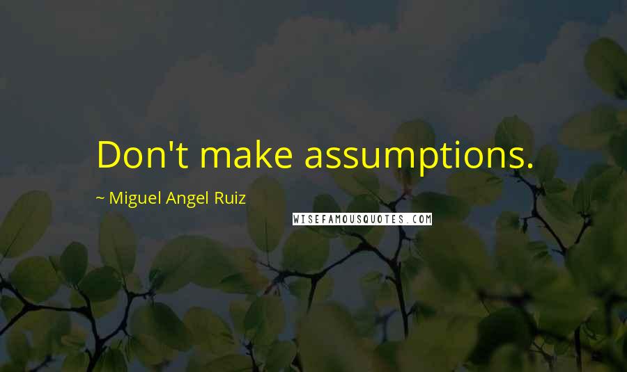 Miguel Angel Ruiz Quotes: Don't make assumptions.