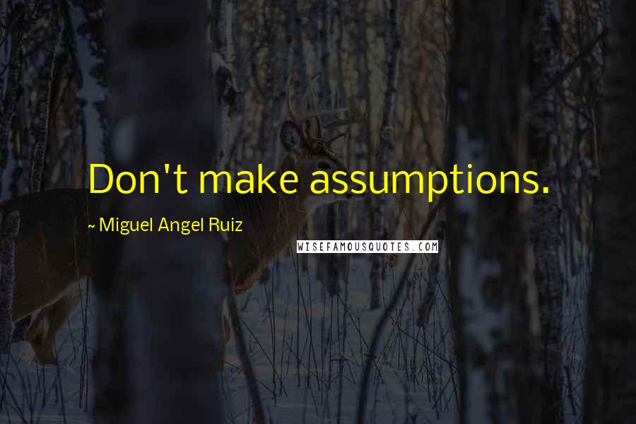 Miguel Angel Ruiz Quotes: Don't make assumptions.
