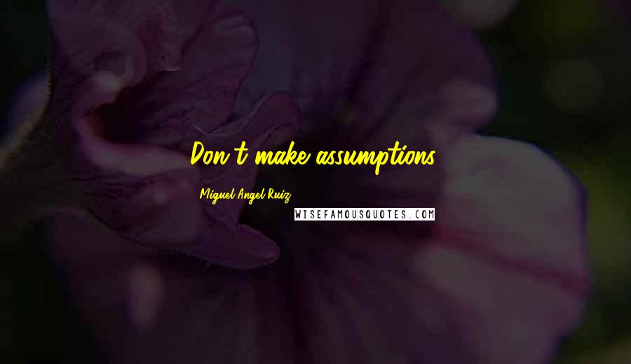 Miguel Angel Ruiz Quotes: Don't make assumptions.