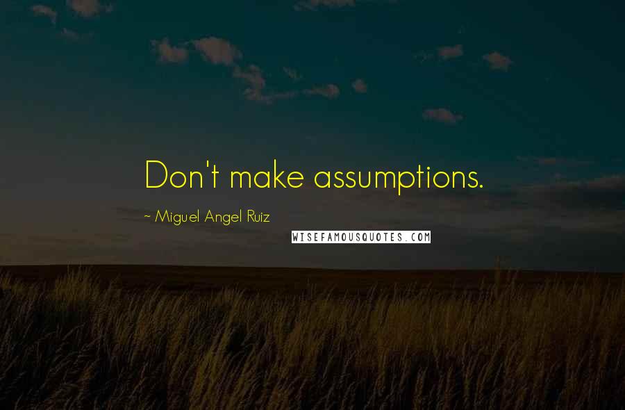 Miguel Angel Ruiz Quotes: Don't make assumptions.