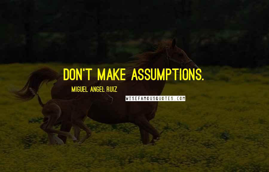 Miguel Angel Ruiz Quotes: Don't make assumptions.