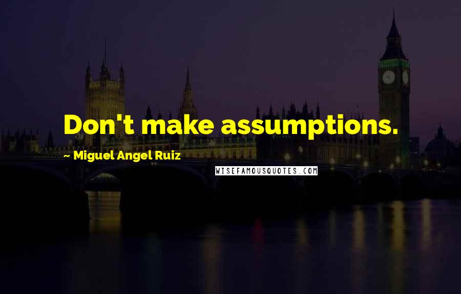 Miguel Angel Ruiz Quotes: Don't make assumptions.