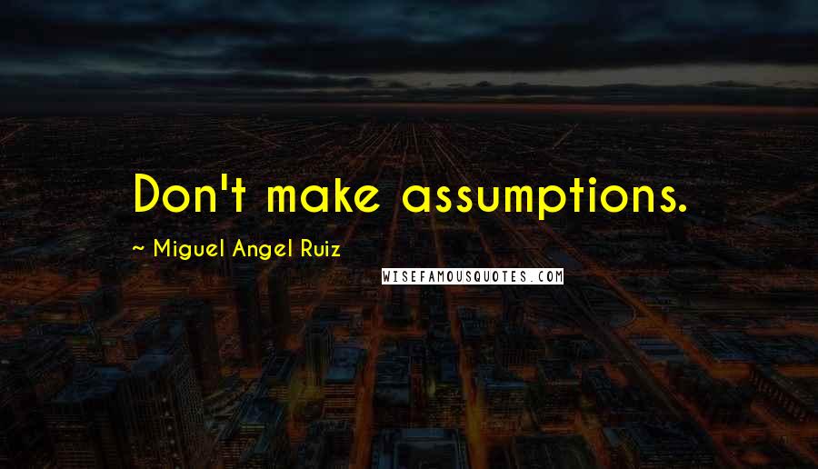 Miguel Angel Ruiz Quotes: Don't make assumptions.