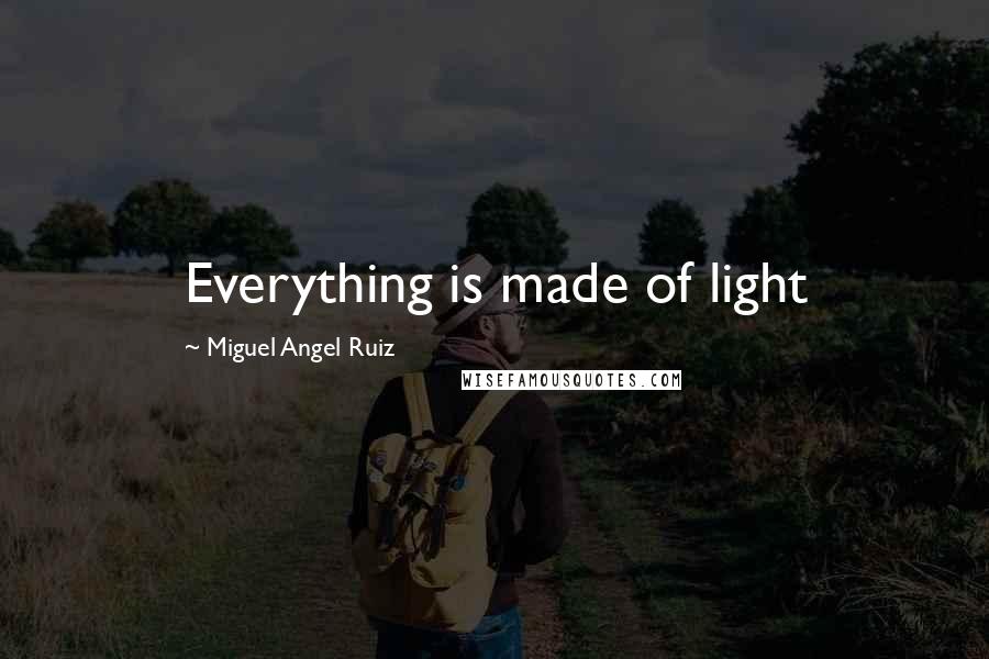 Miguel Angel Ruiz Quotes: Everything is made of light