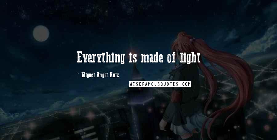 Miguel Angel Ruiz Quotes: Everything is made of light