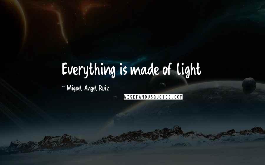 Miguel Angel Ruiz Quotes: Everything is made of light